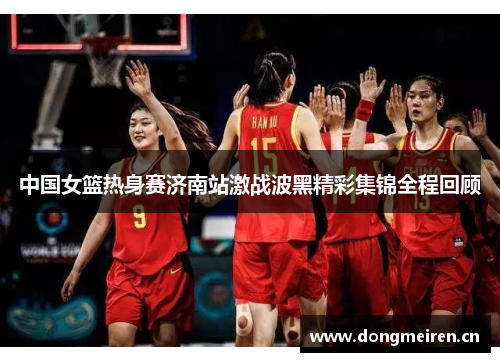 中国女篮热身赛济南站激战波黑精彩集锦全程回顾