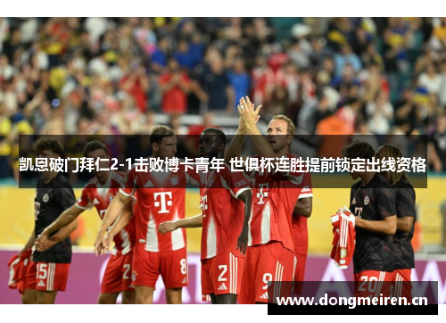 凯恩破门拜仁2-1击败博卡青年 世俱杯连胜提前锁定出线资格
