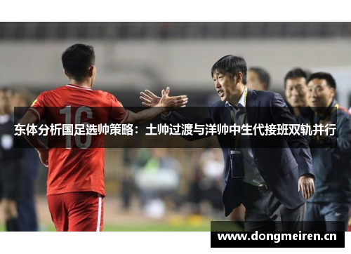 东体分析国足选帅策略：土帅过渡与洋帅中生代接班双轨并行