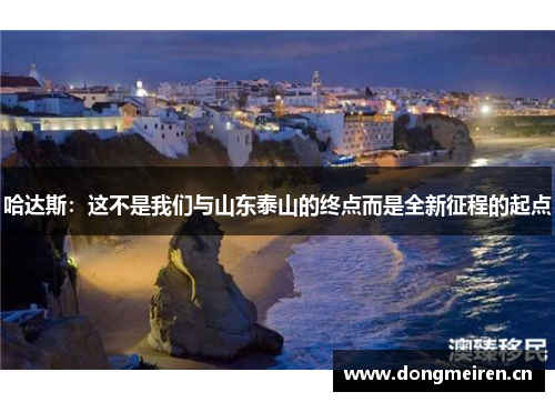 哈达斯：这不是我们与山东泰山的终点而是全新征程的起点