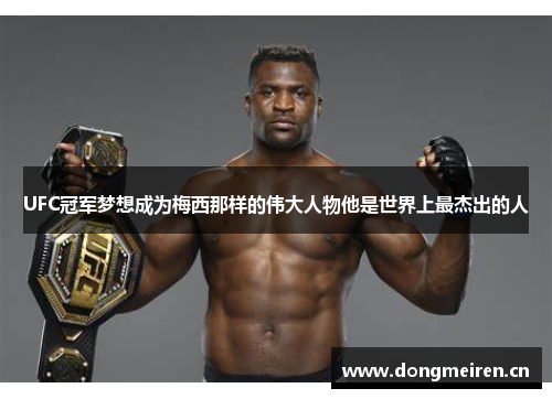 UFC冠军梦想成为梅西那样的伟大人物他是世界上最杰出的人